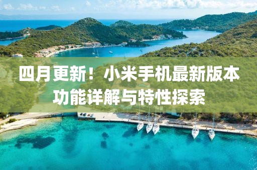 四月更新！小米手机最新版本功能详解与特性探索