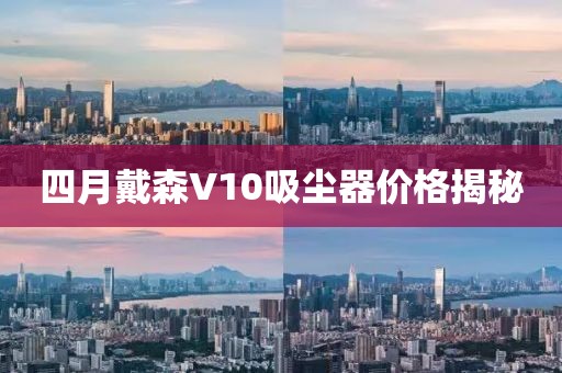 四月戴森V10吸尘器价格揭秘