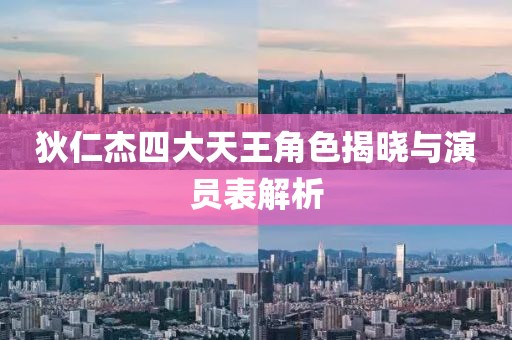 狄仁杰四大天王角色揭晓与演员表解析