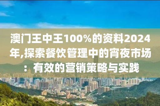 澳门王中王100%的资料2024年,探索餐饮管理中的宵夜市场：有效的营销策略与实践
