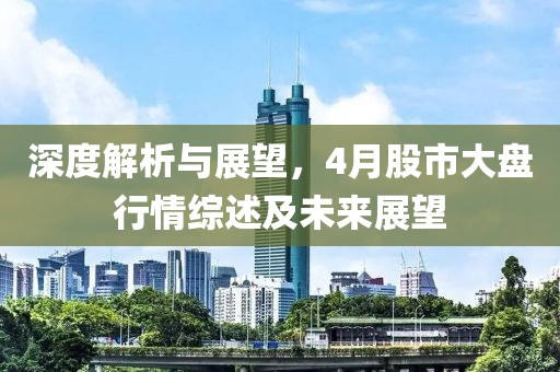 深度解析与展望，4月股市大盘行情综述及未来展望