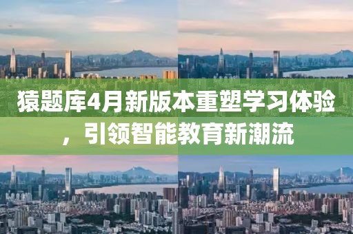 猿题库4月新版本重塑学习体验，引领智能教育新潮流