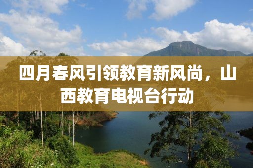 四月春风引领教育新风尚，山西教育电视台行动
