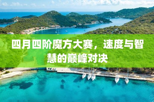 四月四阶魔方大赛，速度与智慧的巅峰对决