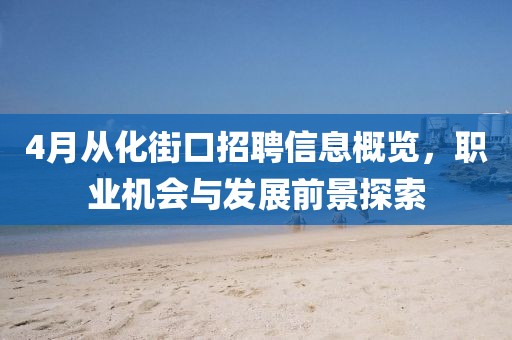 4月从化街口招聘信息概览，职业机会与发展前景探索