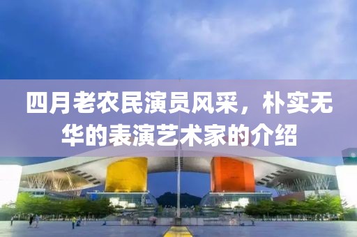四月老农民演员风采，朴实无华的表演艺术家的介绍