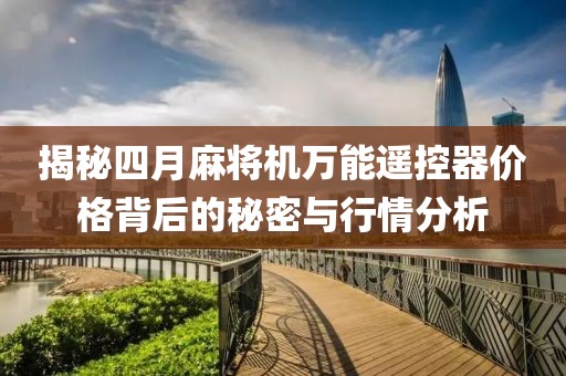 揭秘四月麻将机万能遥控器价格背后的秘密与行情分析