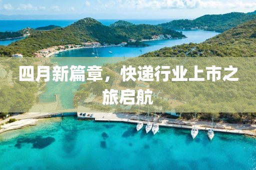 四月新篇章，快递行业上市之旅启航