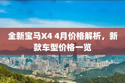 全新宝马X4 4月价格解析，新款车型价格一览