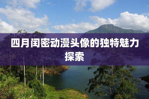 四月闰密动漫头像的独特魅力探索