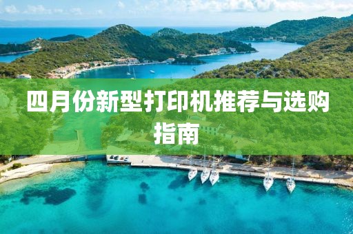 四月份新型打印机推荐与选购指南