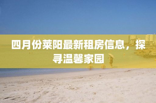 四月份莱阳最新租房信息，探寻温馨家园
