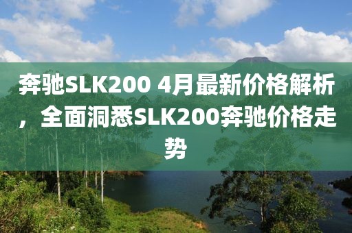 奔驰SLK200 4月最新价格解析，全面洞悉SLK200奔驰价格走势