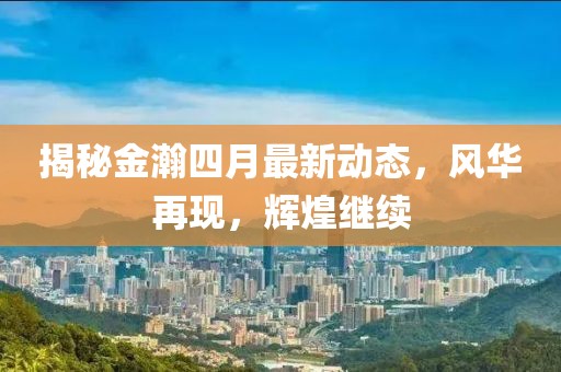 揭秘金瀚四月最新动态，风华再现，辉煌继续