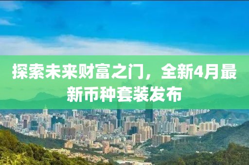 探索未来财富之门，全新4月最新币种套装发布