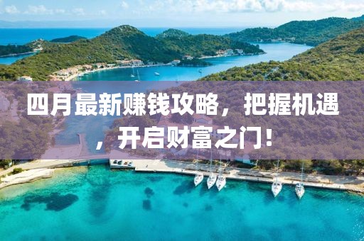 四月最新赚钱攻略，把握机遇，开启财富之门！