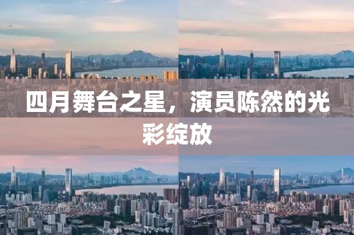 四月舞台之星，演员陈然的光彩绽放