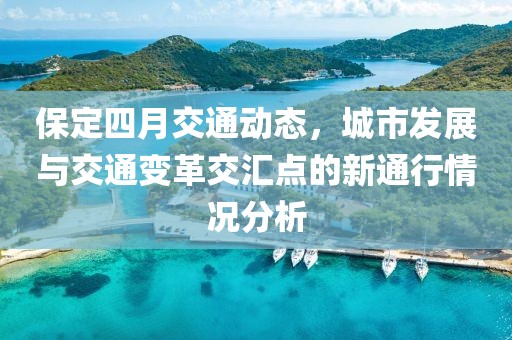 保定四月交通动态，城市发展与交通变革交汇点的新通行情况分析