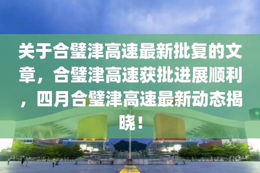 关于合璧津高速最新批复的文章，合璧津高速获批进展顺利，四月合璧津高速最新动态揭晓！