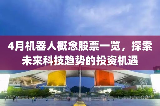 4月机器人概念股票一览，探索未来科技趋势的投资机遇