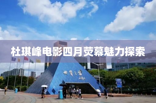 杜琪峰电影四月荧幕魅力探索