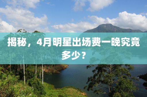 揭秘，4月明星出场费一晚究竟多少？