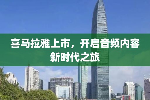 喜马拉雅上市，开启音频内容新时代之旅