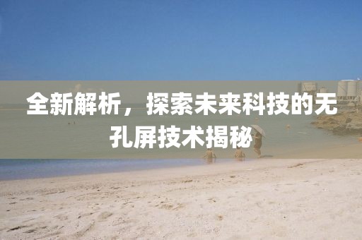 全新解析，探索未来科技的无孔屏技术揭秘