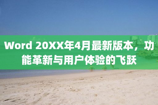 Word 20XX年4月最新版本，功能革新与用户体验的飞跃