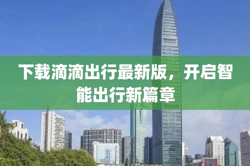 下载滴滴出行最新版，开启智能出行新篇章
