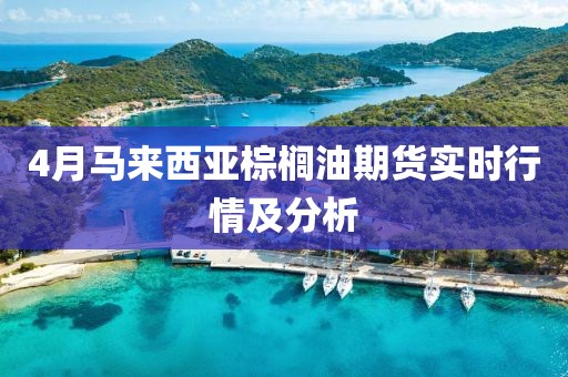 4月马来西亚棕榈油期货实时行情及分析