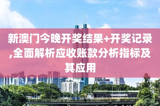 新澳门今晚开奖结果+开奖记录,全面解析应收账款分析指标及其应用