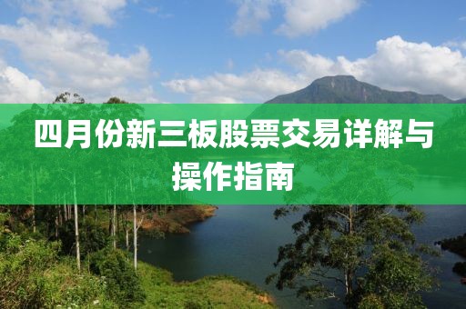 四月份新三板股票交易详解与操作指南