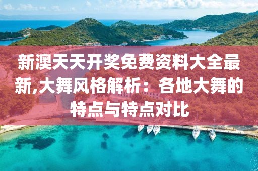 新澳天天开奖免费资料大全最新,大舞风格解析：各地大舞的特点与特点对比