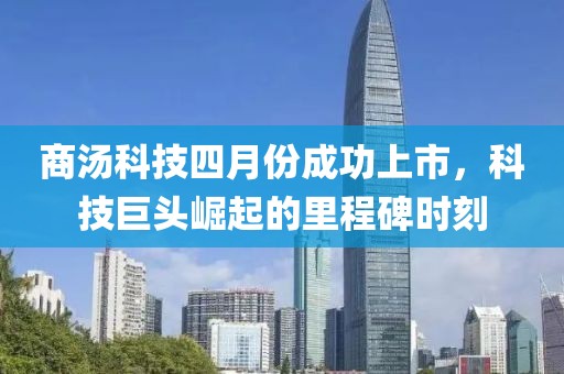 商汤科技四月份成功上市，科技巨头崛起的里程碑时刻