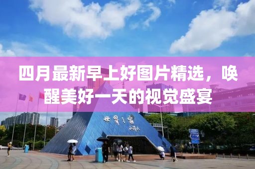 四月最新早上好图片精选，唤醒美好一天的视觉盛宴