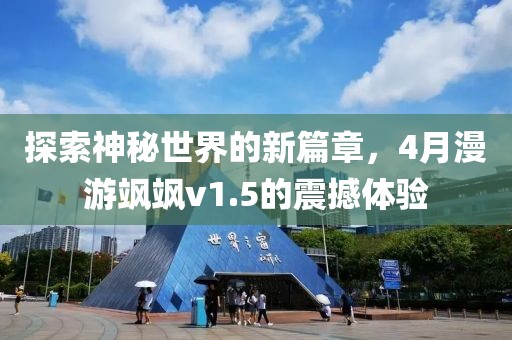探索神秘世界的新篇章，4月漫游飒飒v1.5的震撼体验