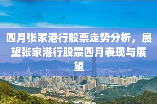 四月张家港行股票走势分析，展望张家港行股票四月表现与展望