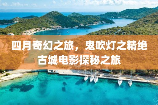 四月奇幻之旅，鬼吹灯之精绝古城电影探秘之旅
