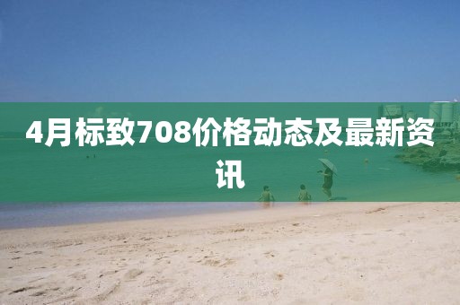 4月标致708价格动态及最新资讯