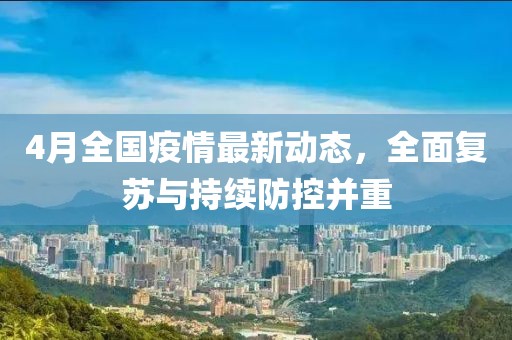 4月全国疫情最新动态，全面复苏与持续防控并重