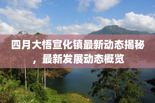 四月大悟宣化镇最新动态揭秘，最新发展动态概览
