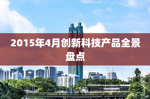 2015年4月创新科技产品全景盘点