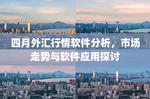 四月外汇行情软件分析，市场走势与软件应用探讨