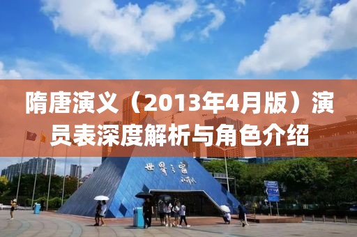 隋唐演义（2013年4月版）演员表深度解析与角色介绍
