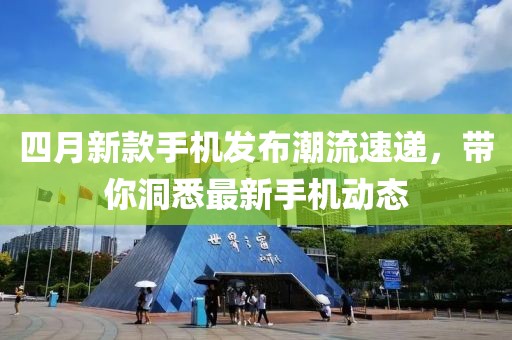 四月新款手机发布潮流速递，带你洞悉最新手机动态