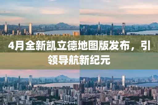 4月全新凯立德地图版发布，引领导航新纪元