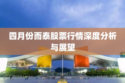 四月份而泰股票行情深度分析与展望