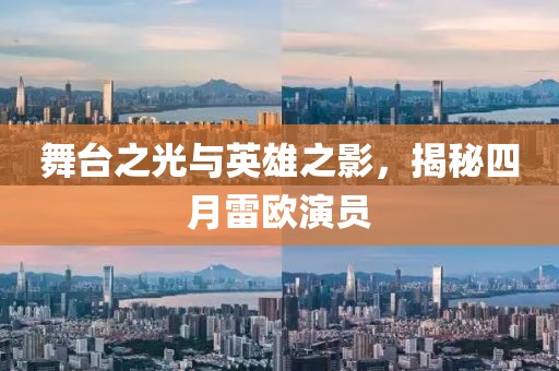 舞台之光与英雄之影，揭秘四月雷欧演员