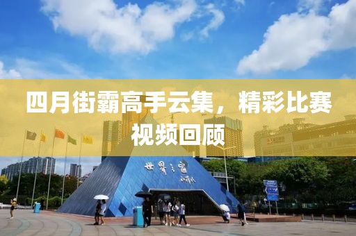 四月街霸高手云集，精彩比赛视频回顾